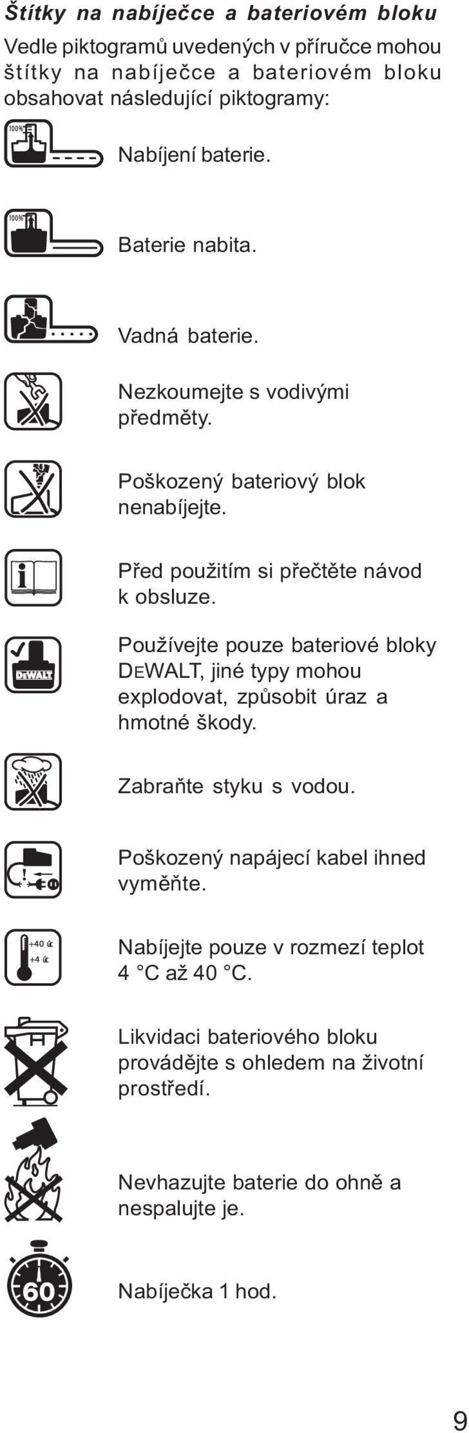 Používejte pouze bateriové bloky DEWALT, jiné typy mohou explodovat, zpùsobit úraz a hmotné škody. Zabraòte styku s vodou. Poškozený napájecí kabel ihned vymìòte.