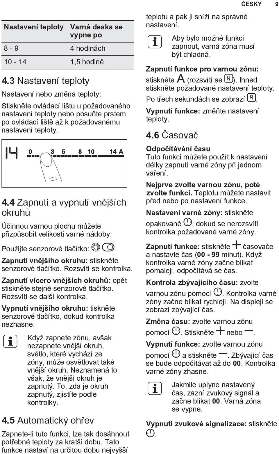 4 Zapnutí a vypnutí vnějších okruhů Účinnou varnou plochu můžete přizpůsobit velikosti varné nádoby. Použijte senzorové tlačítko: Zapnutí vnějšího okruhu: stiskněte senzorové tlačítko.