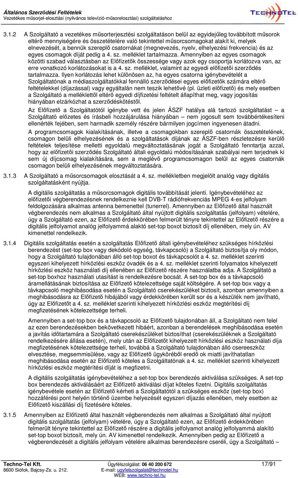 Amennyiben az egyes csomagok közötti szabad választásban az Előfizetők összessége vagy azok egy csoportja korlátozva van, az erre vonatkozó korlátozásokat is a 4. sz. melléklet, valamint az egyedi előfizetői szerződés tartalmazza.