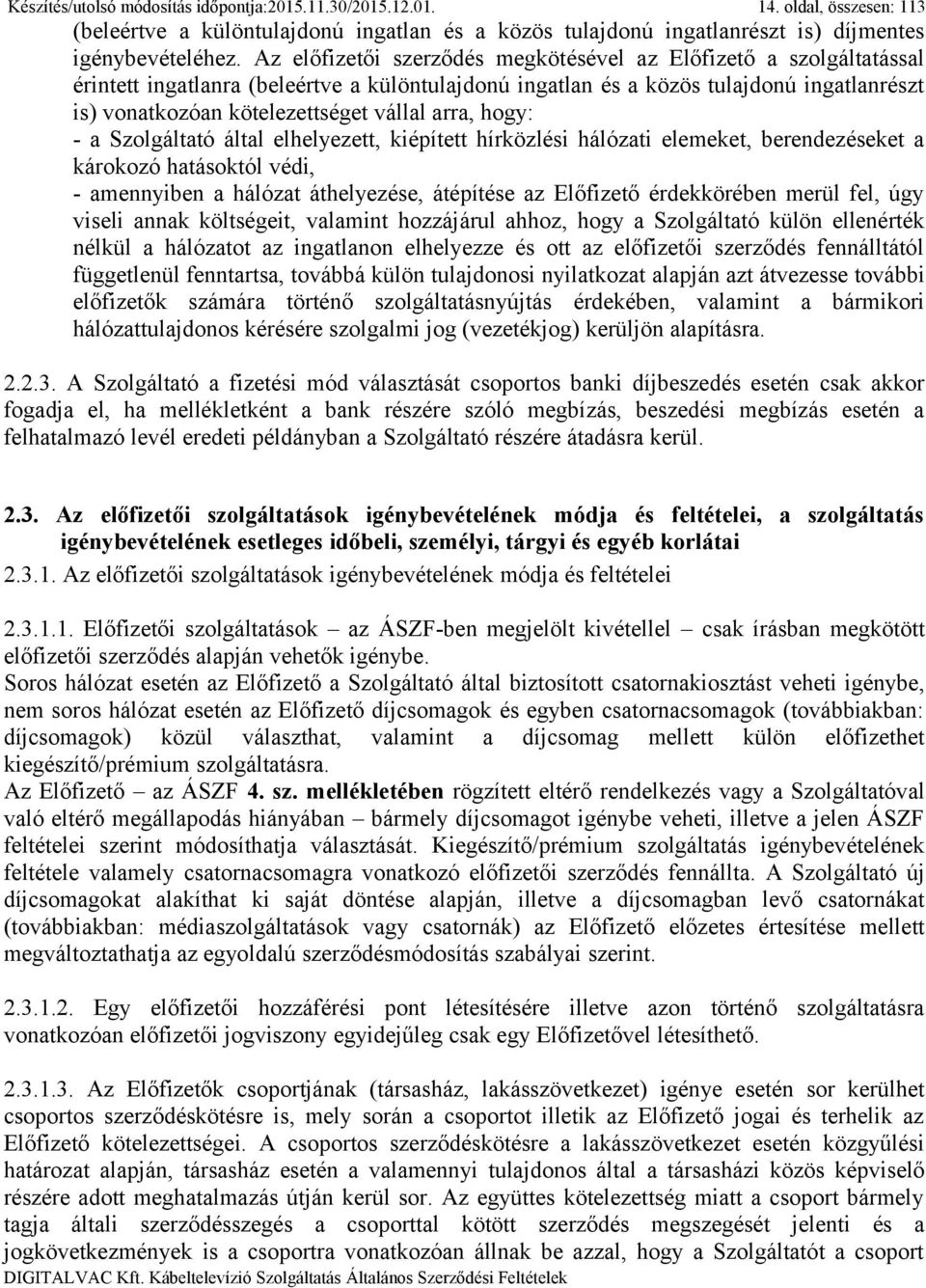 arra, hogy: - a Szolgáltató által elhelyezett, kiépített hírközlési hálózati elemeket, berendezéseket a károkozó hatásoktól védi, - amennyiben a hálózat áthelyezése, átépítése az Előfizető