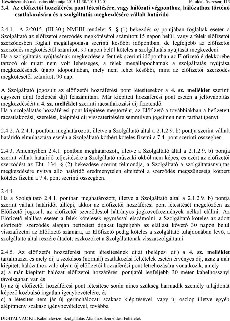 (1) bekezdés a) pontjában foglaltak esetén a Szolgáltató az előfizetői szerződés megkötésétől számított 15 napon belül, vagy a felek előfizetői szerződésben foglalt megállapodása szerinti későbbi