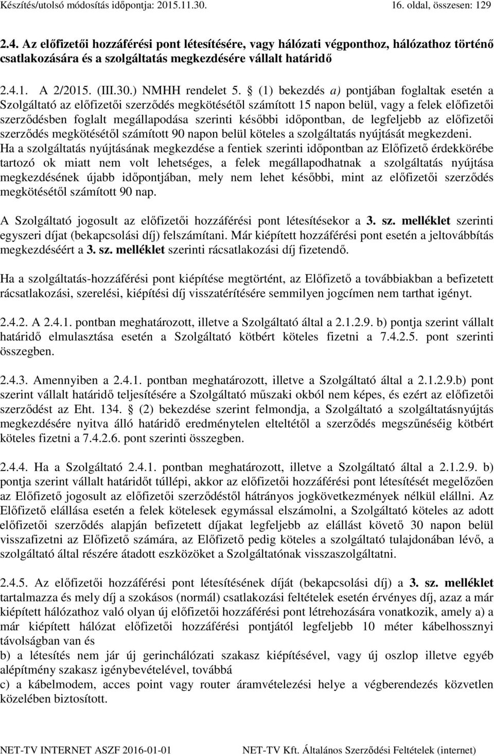 (1) bekezdés a) pontjában foglaltak esetén a Szolgáltató az előfizetői szerződés megkötésétől számított 15 napon belül, vagy a felek előfizetői szerződésben foglalt megállapodása szerinti későbbi