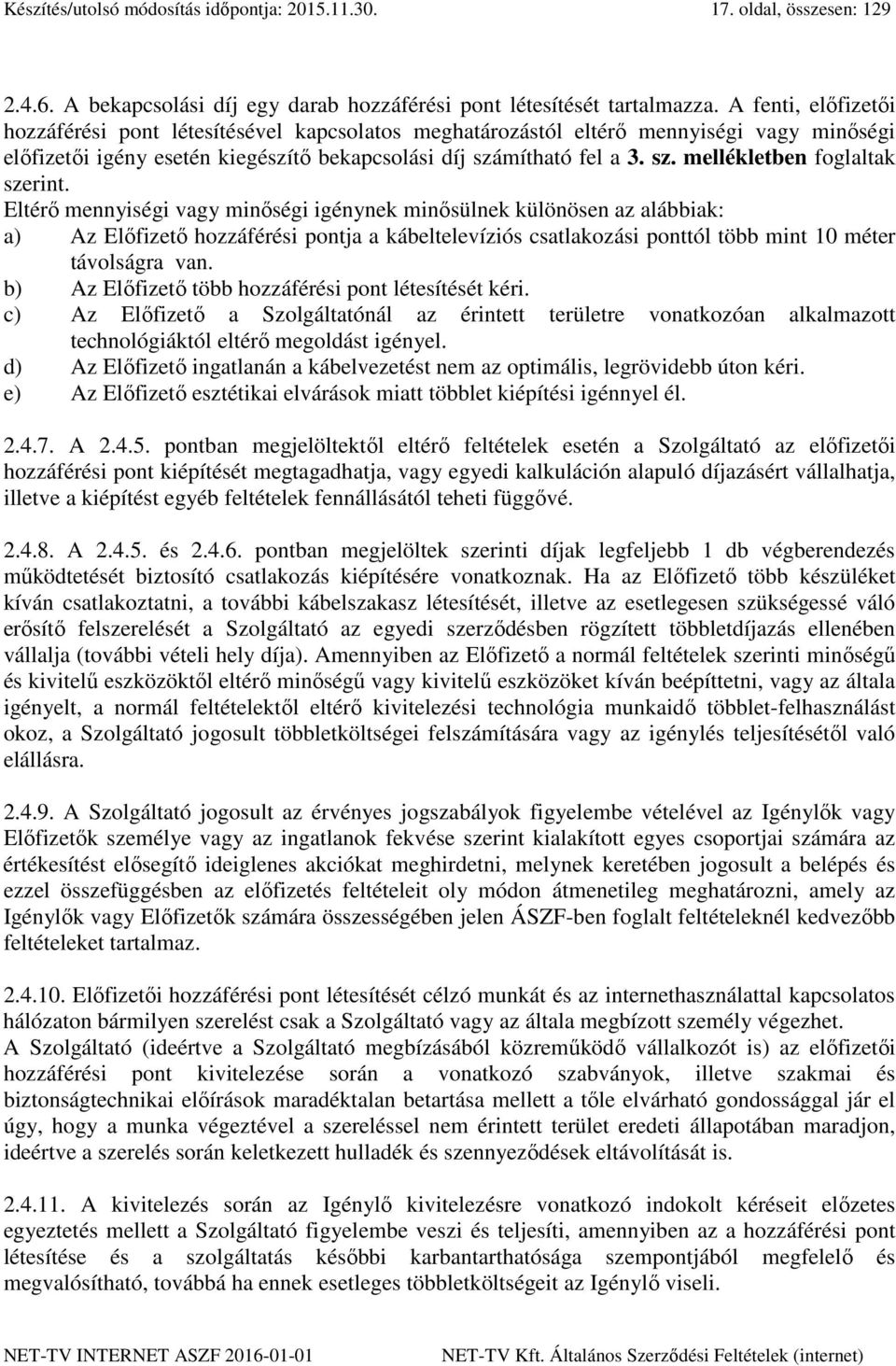 Eltérő mennyiségi vagy minőségi igénynek minősülnek különösen az alábbiak: a) Az Előfizető hozzáférési pontja a kábeltelevíziós csatlakozási ponttól több mint 10 méter távolságra van.