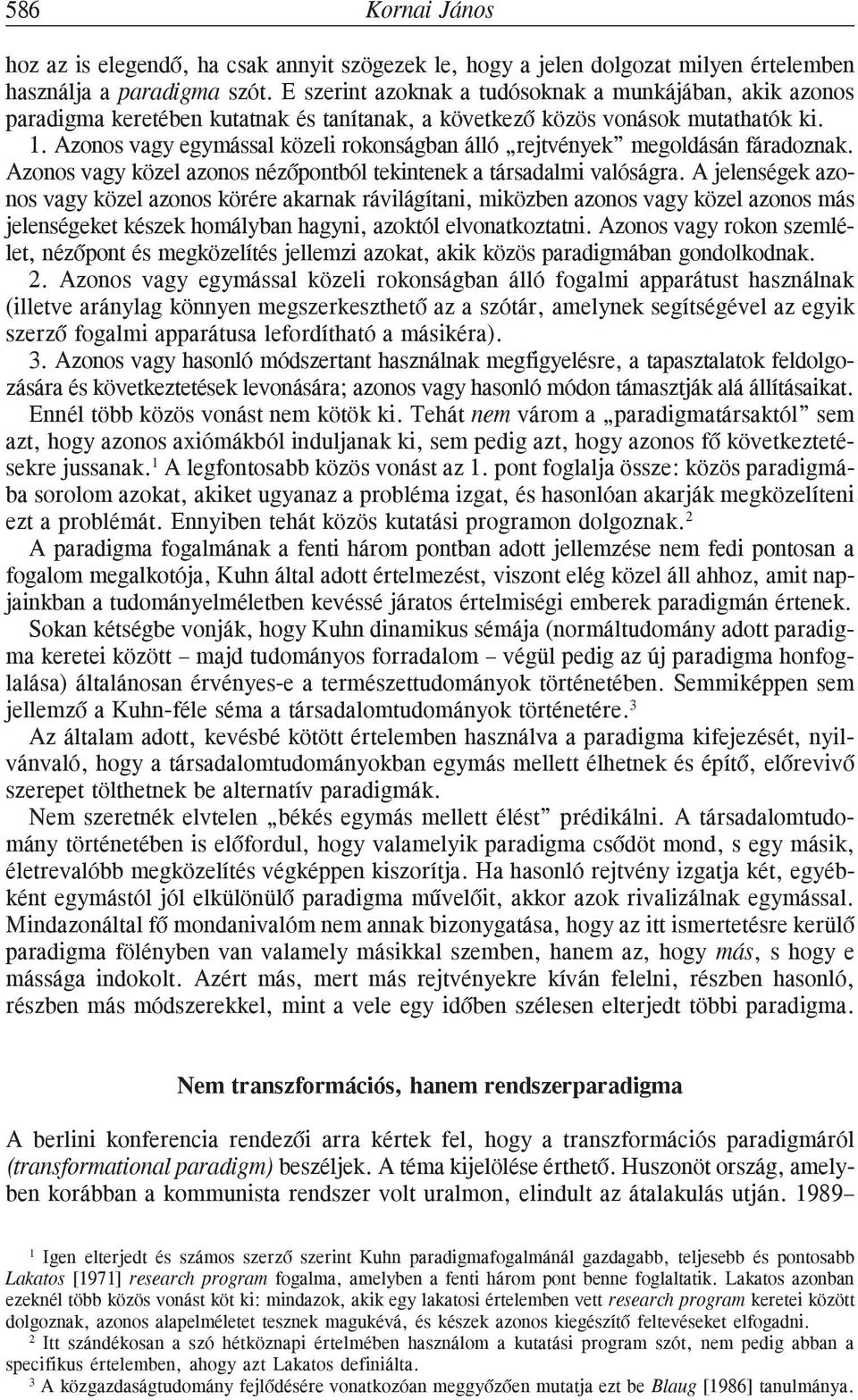 Azonos vagy egymással közeli rokonságban álló rejtvények megoldásán fáradoznak. Azonos vagy közel azonos nézõpontból tekintenek a társadalmi valóságra.