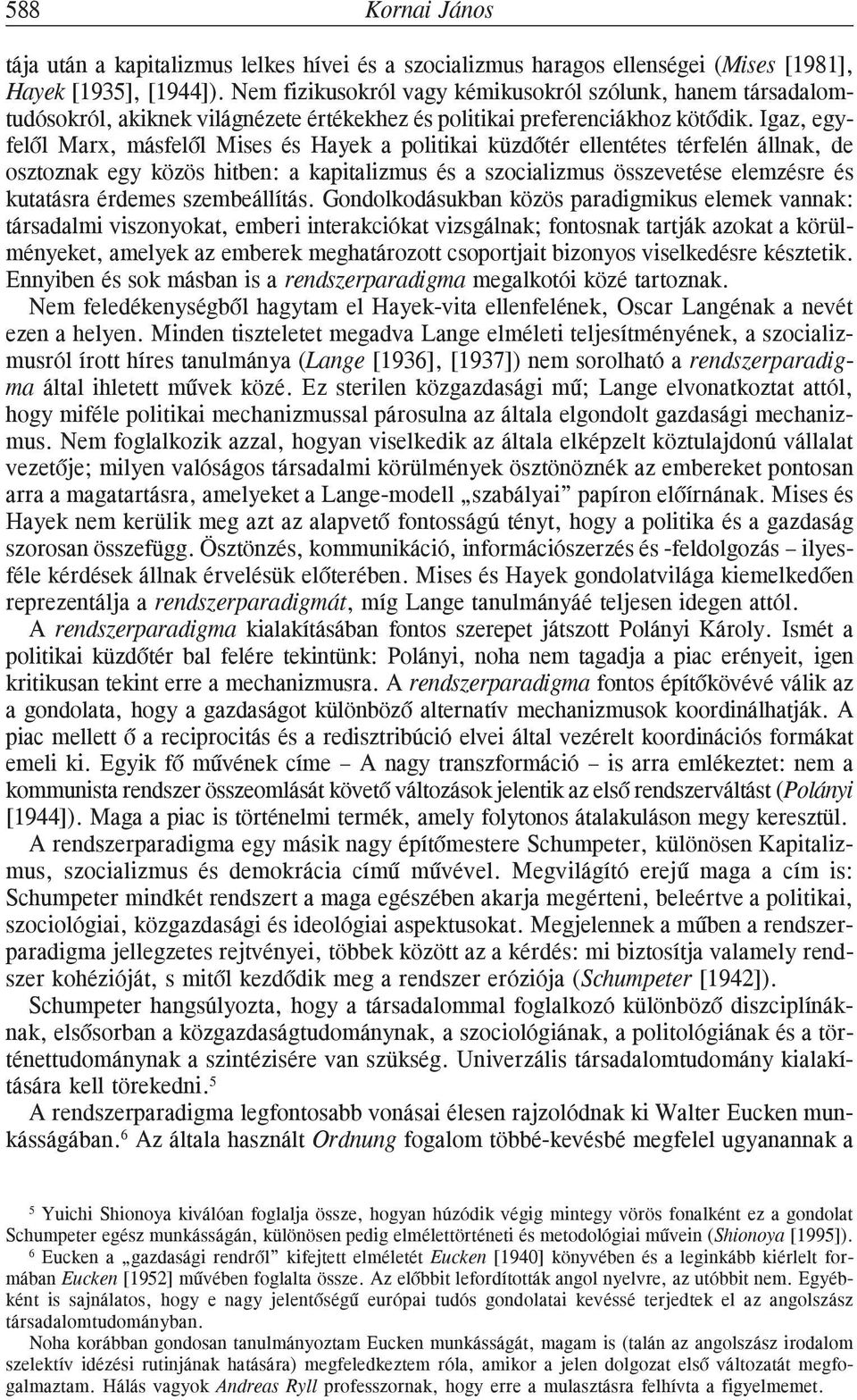Igaz, egyfelõl Marx, másfelõl Mises és Hayek a politikai küzdõtér ellentétes térfelén állnak, de osztoznak egy közös hitben: a kapitalizmus és a szocializmus összevetése elemzésre és kutatásra