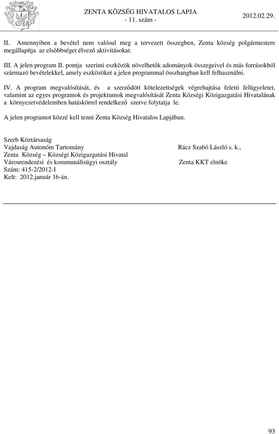 A program megvalósítását, és a szerződött kötelezettségek végrehajtása feletti felügyeletet, valamint az egyes programok és projektumok megvalósítását Zenta Községi Közigazgatási Hivatalának a