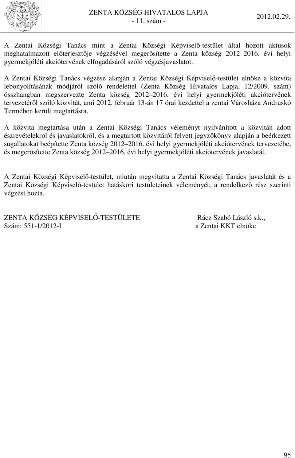 A Zentai Községi Tanács végzése alapján a Zentai Községi Képviselő-testület elnöke a közvita lebonyolításának módjáról szóló rendelettel (Zenta Község Hivatalos Lapja, 12/2009.