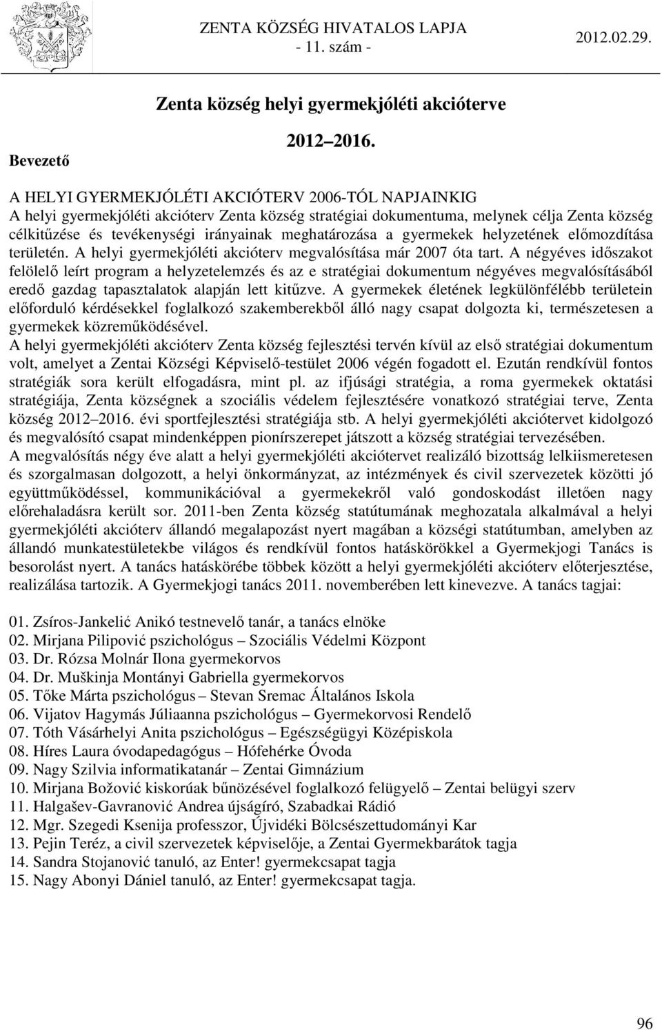 meghatározása a gyermekek helyzetének előmozdítása területén. A helyi gyermekjóléti akcióterv megvalósítása már 2007 óta tart.