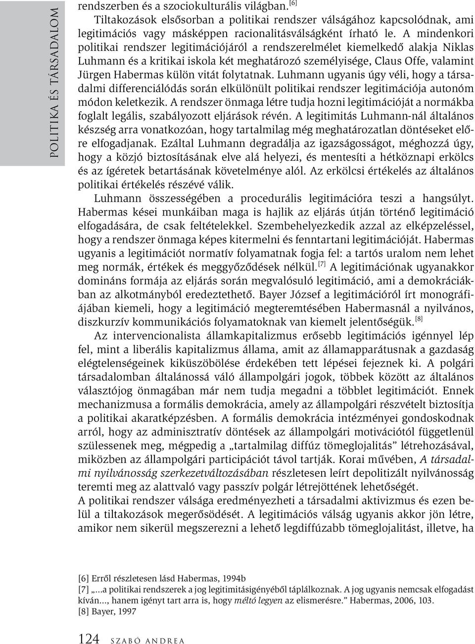 A mindenkori politikai rendszer legitimációjáról a rendszerelmélet kiemelkedő alakja Niklas Luhmann és a kritikai iskola két meghatározó személyisége, Claus Offe, valamint Jürgen Habermas külön vitát