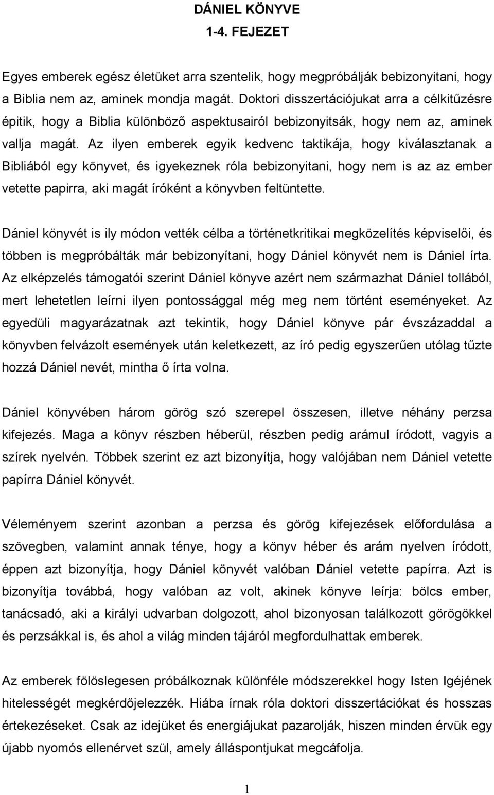 Az ilyen emberek egyik kedvenc taktikája, hogy kiválasztanak a Bibliából egy könyvet, és igyekeznek róla bebizonyitani, hogy nem is az az ember vetette papirra, aki magát íróként a könyvben