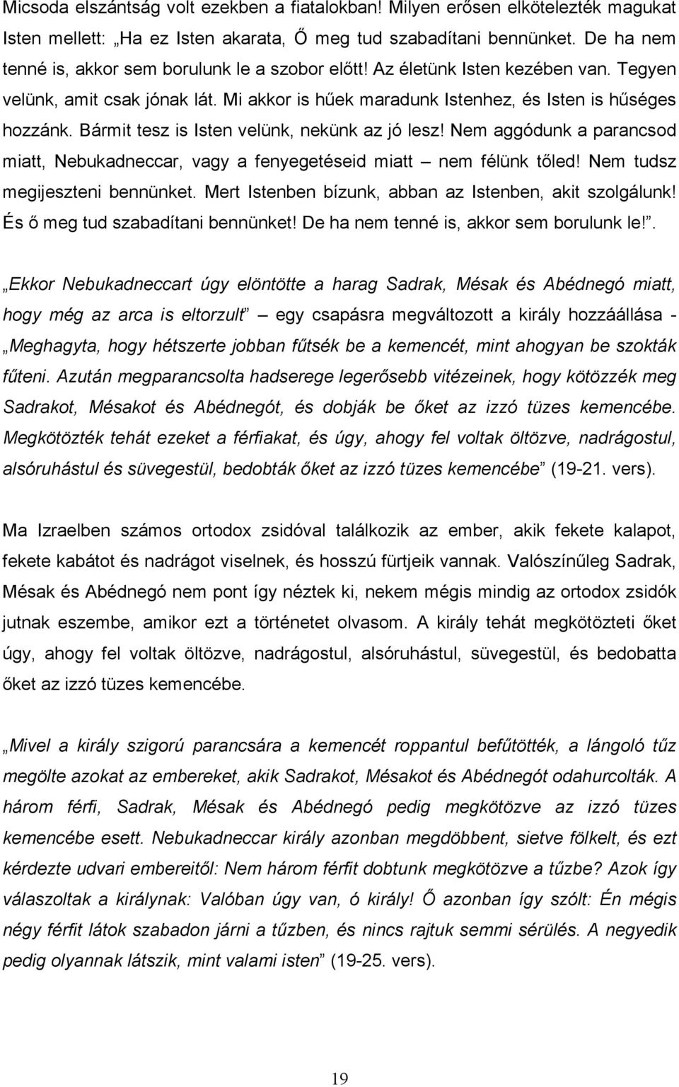 Bármit tesz is Isten velünk, nekünk az jó lesz! Nem aggódunk a parancsod miatt, Nebukadneccar, vagy a fenyegetéseid miatt nem félünk tıled! Nem tudsz megijeszteni bennünket.