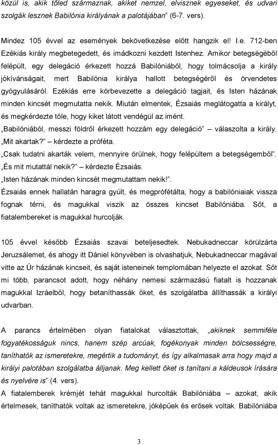 Amikor betegségébıl felépült, egy delegáció érkezett hozzá Babilóniából, hogy tolmácsolja a király jókívánságait, mert Babilónia királya hallott betegségérıl és örvendetes gyógyulásáról.