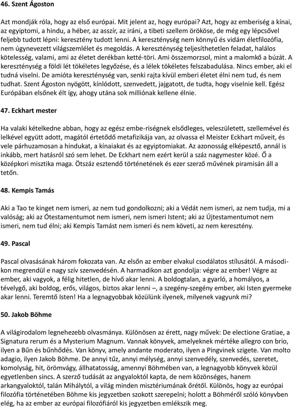 A kereszténység nem könnyű és vidám életfilozófia, nem úgynevezett világszemlélet és megoldás. A kereszténység teljesíthetetlen feladat, halálos kötelesség, valami, ami az életet derékban ketté-töri.