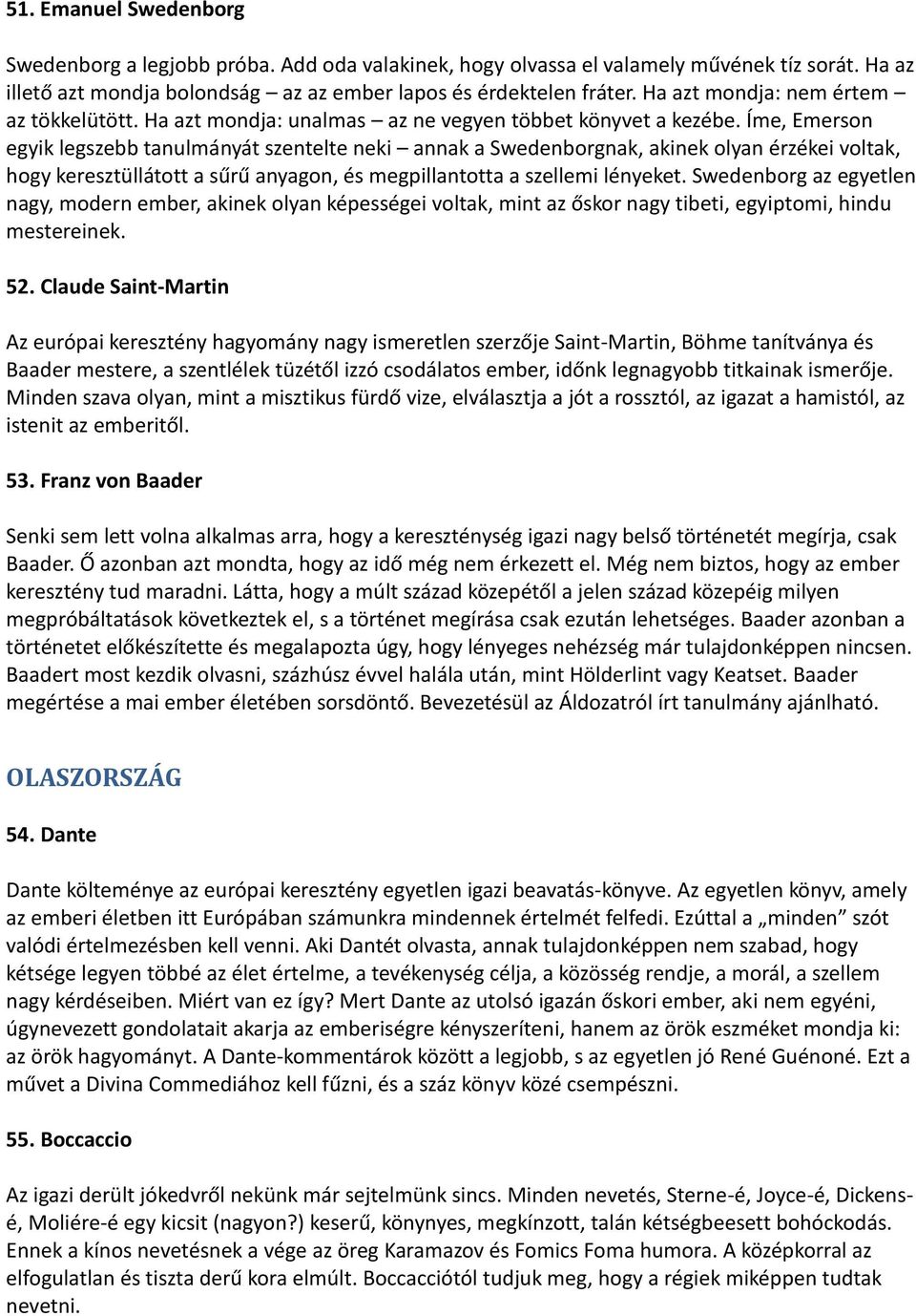 Íme, Emerson egyik legszebb tanulmányát szentelte neki annak a Swedenborgnak, akinek olyan érzékei voltak, hogy keresztüllátott a sűrű anyagon, és megpillantotta a szellemi lényeket.
