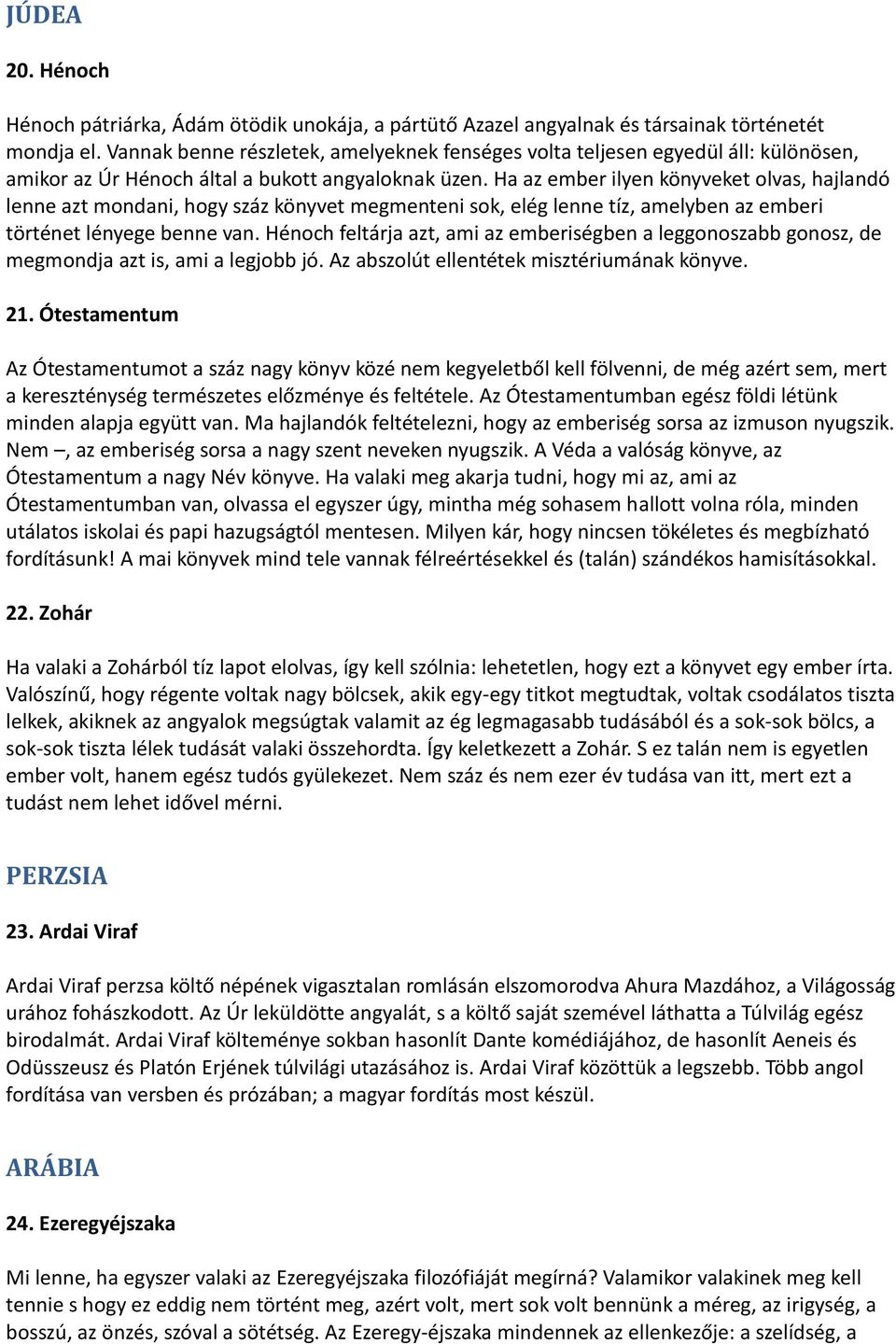 Ha az ember ilyen könyveket olvas, hajlandó lenne azt mondani, hogy száz könyvet megmenteni sok, elég lenne tíz, amelyben az emberi történet lényege benne van.