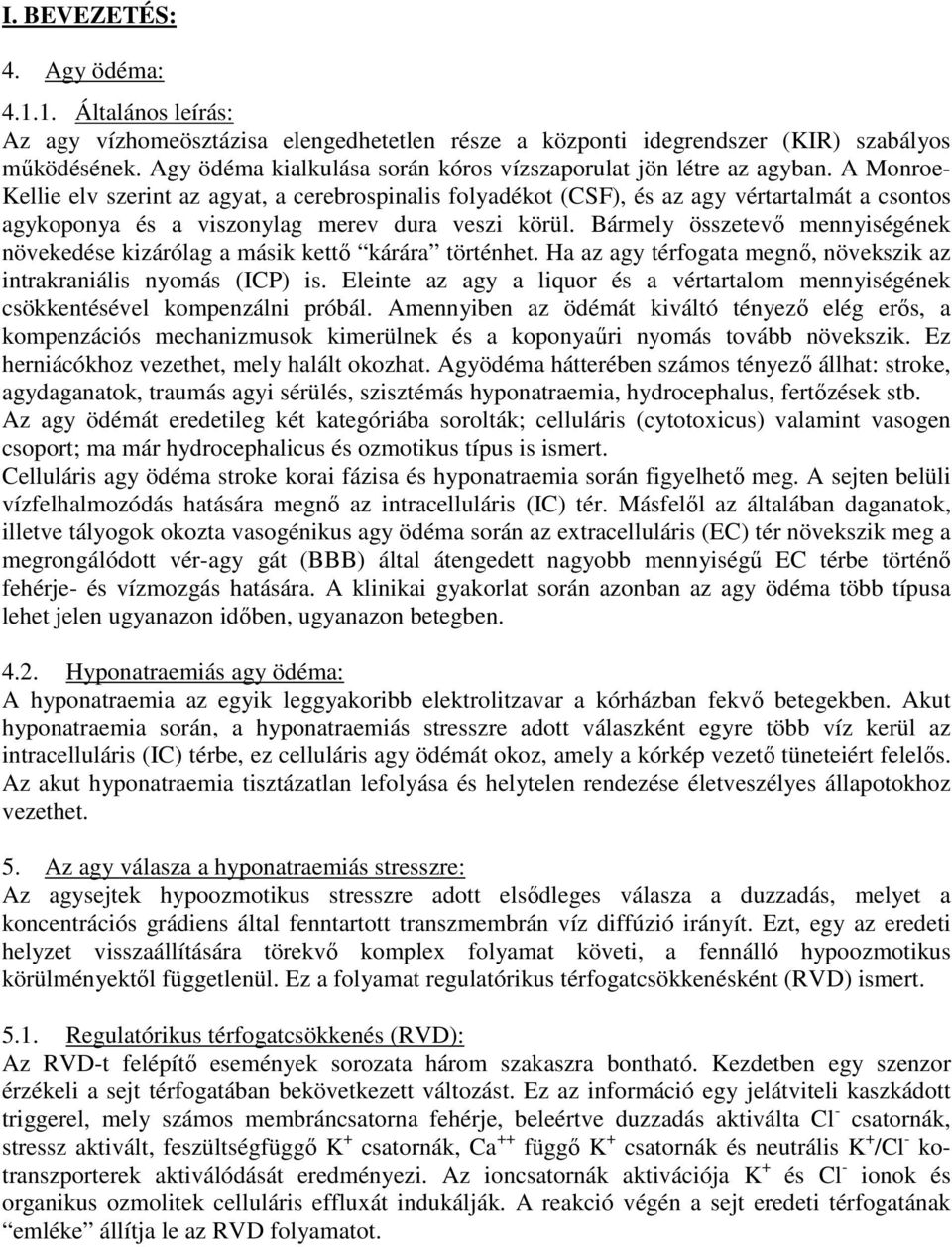 A Monroe- Kellie elv szerint az agyat, a cerebrospinalis folyadékot (CSF), és az agy vértartalmát a csontos agykoponya és a viszonylag merev dura veszi körül.