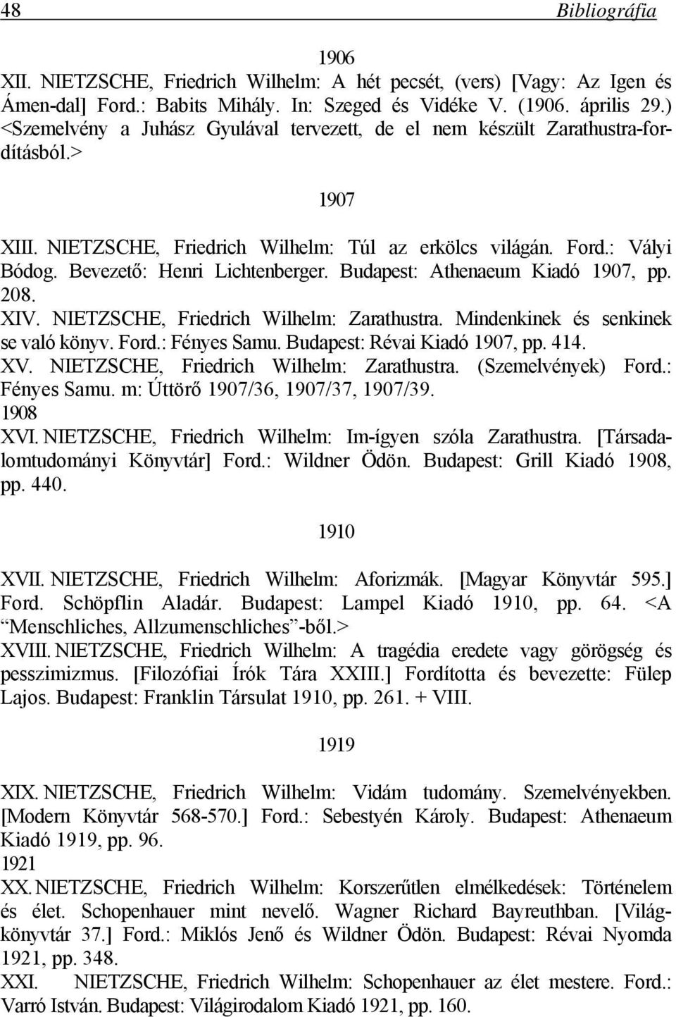 Bevezető: Henri Lichtenberger. Budapest: Athenaeum Kiadó 1907, pp. 208. XIV. NIETZSCHE, Friedrich Wilhelm: Zarathustra. Mindenkinek és senkinek se való könyv. Ford.: Fényes Samu.