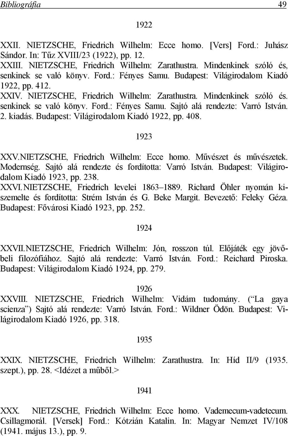 senkinek se való könyv. Ford.: Fényes Samu. Sajtó alá rendezte: Varró István. 2. kiadás. Budapest: Világirodalom Kiadó 1922, pp. 408. 1923 XXV. NIETZSCHE, Friedrich Wilhelm: Ecce homo.