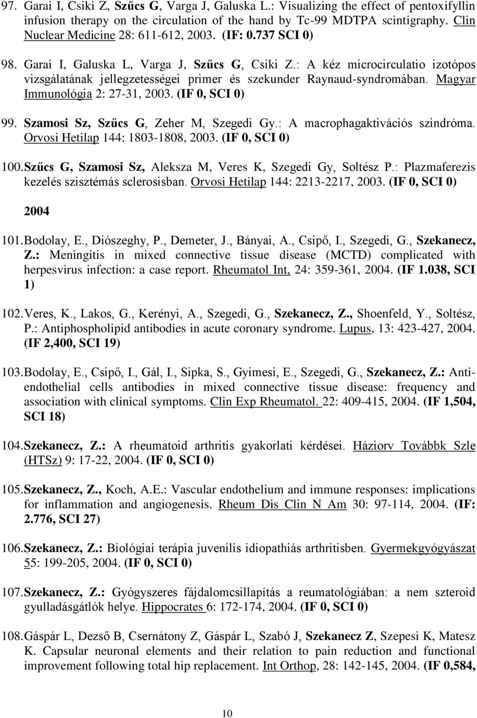 : A kéz microcirculatio izotópos vizsgálatának jellegzetességei primer és szekunder Raynaud-syndromában. Magyar Immunológia 2: 27-31, 2003. (IF 0, SCI 0) 99. Szamosi Sz, Szűcs G, Zeher M, Szegedi Gy.