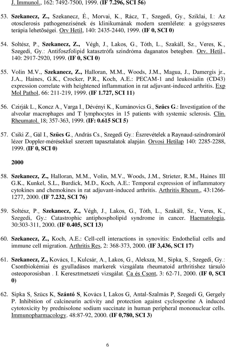 , Lakos, G., Tóth, L., Szakáll, Sz., Veres, K., Szegedi, Gy.: Antifoszfolipid katasztrófa szindróma daganatos betegben. Orv. Hetil., 140: 2917-2920, 1999. (IF 0, SCI 0) 55. Volin M.V., Szekanecz, Z.