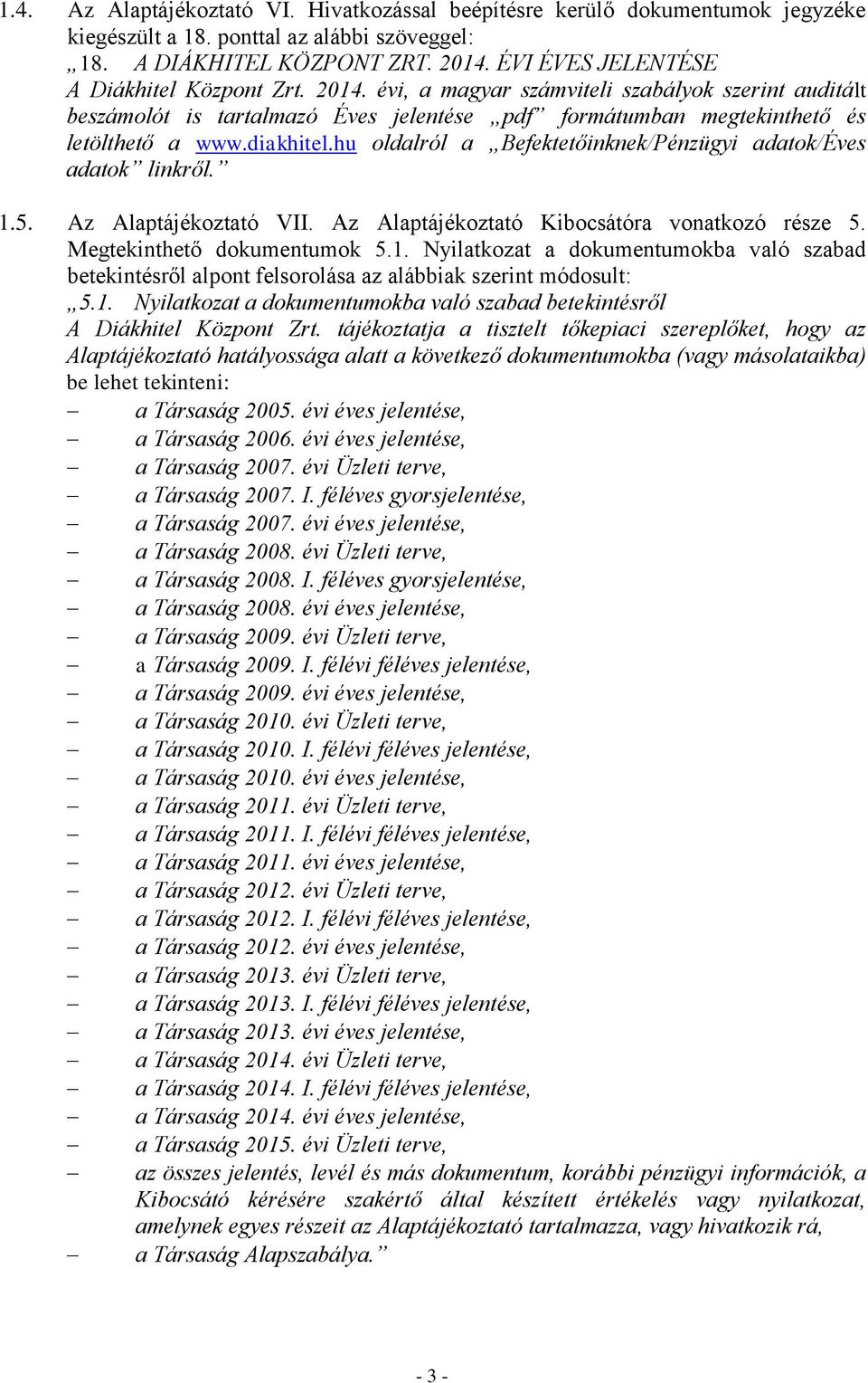 diakhitel.hu oldalról a Befektetőinknek/Pénzügyi adatok/éves adatok linkről. 1.5. Az Alaptájékoztató VII. Az Alaptájékoztató Kibocsátóra vonatkozó része 5. Megtekinthető dokumentumok 5.1. Nyilatkozat a dokumentumokba való szabad betekintésről alpont felsorolása az alábbiak szerint módosult: 5.