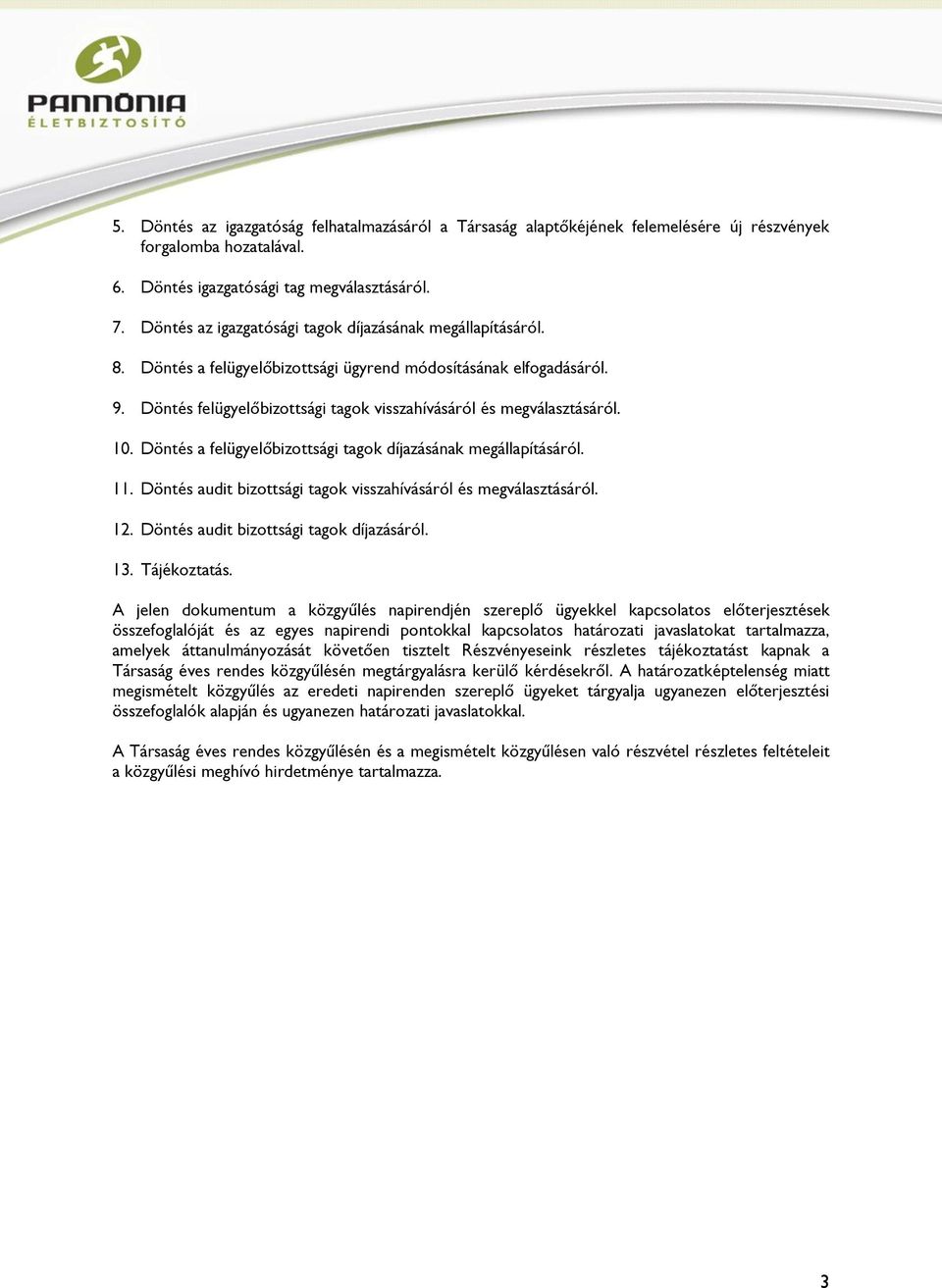 10. Döntés a felügyelőbizottsági tagok díjazásának megállapításáról. 11. Döntés audit bizottsági tagok visszahívásáról és megválasztásáról. 12. Döntés audit bizottsági tagok díjazásáról. 13.