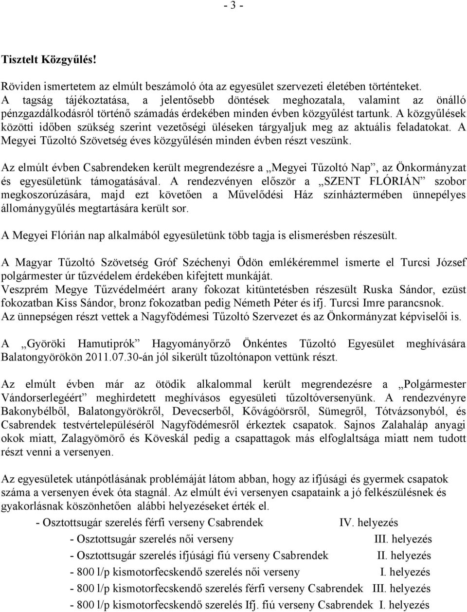 A közgyűlések közötti időben szükség szerint vezetőségi üléseken tárgyaljuk meg az aktuális feladatokat. A Megyei Tűzoltó Szövetség éves közgyűlésén minden évben részt veszünk.