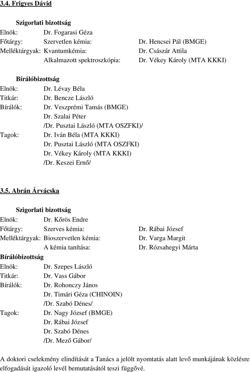 Keszei Ernő/ 3.5. Abrán Árvácska Dr. Kőrös Endre Főtárgy: Szerves kémia: Dr. Rábai József Melléktárgyak: Bioszervetlen kémia: Dr. Varga Margit A kémia tanítása: Dr. Rózsahegyi Márta Dr. Vass Gábor Dr.