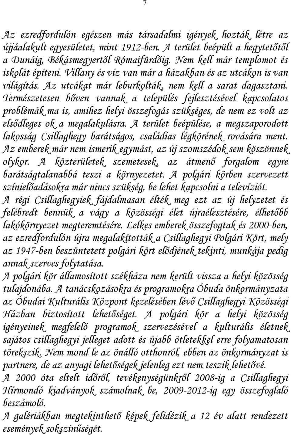 Természetesen bőven vannak a település fejlesztésével kapcsolatos problémák ma is, amihez helyi összefogás szükséges, de nem ez volt az elsődleges ok a megalakulásra.