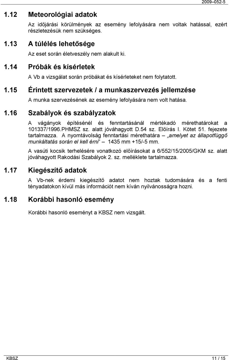 1.16 Szabályok és szabályzatok A vágányok építésénél és fenntartásánál mértékadó mérethatárokat a 101337/1996.PHMSZ sz. alatt jóváhagyott D.54 sz. Előírás I. Kötet 51. fejezete tartalmazza.