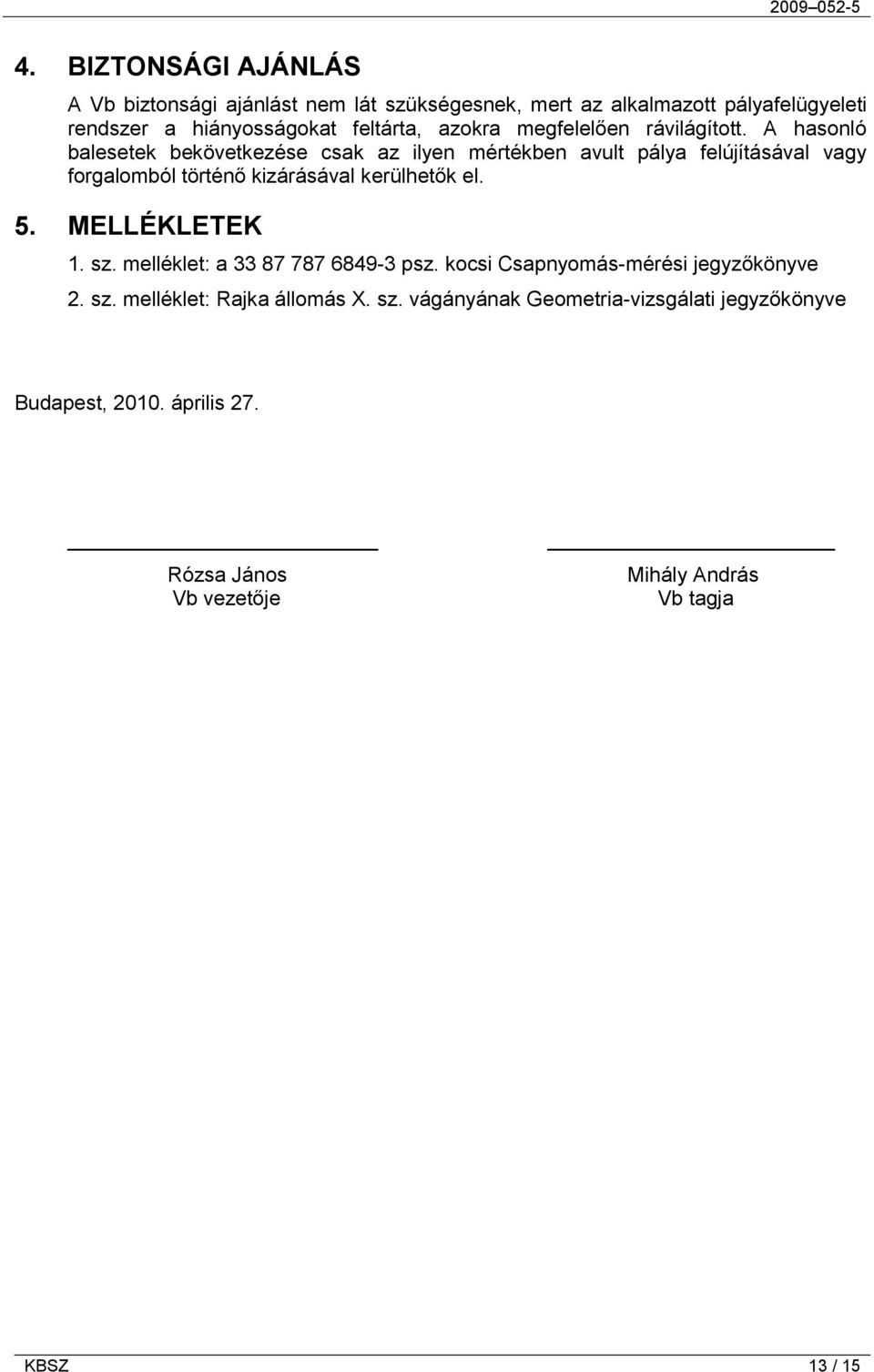 A hasonló balesetek bekövetkezése csak az ilyen mértékben avult pálya felújításával vagy forgalomból történő kizárásával kerülhetők el. 5.