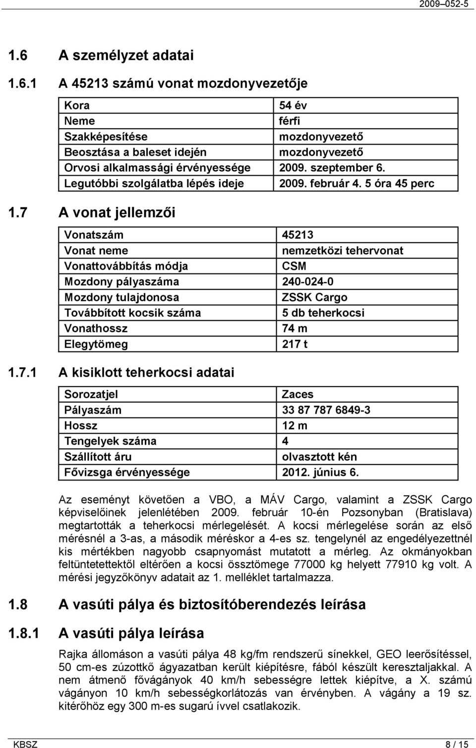 7 A vonat jellemzői Vonatszám 45213 Vonat neme nemzetközi tehervonat Vonattovábbítás módja CSM Mozdony pályaszáma 240-024-0 Mozdony tulajdonosa ZSSK Cargo Továbbított kocsik száma 5 db teherkocsi