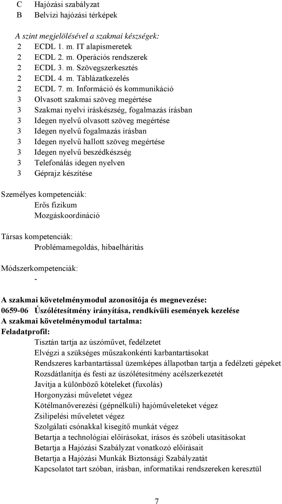 Idegen nyelvű hallott szöveg megértése 3 Idegen nyelvű beszédkészség 3 Telefonálás idegen nyelven 3 Géprajz készítése Személyes kompetenciák: Erős fizikum Mozgáskoordináció Társas kompetenciák: