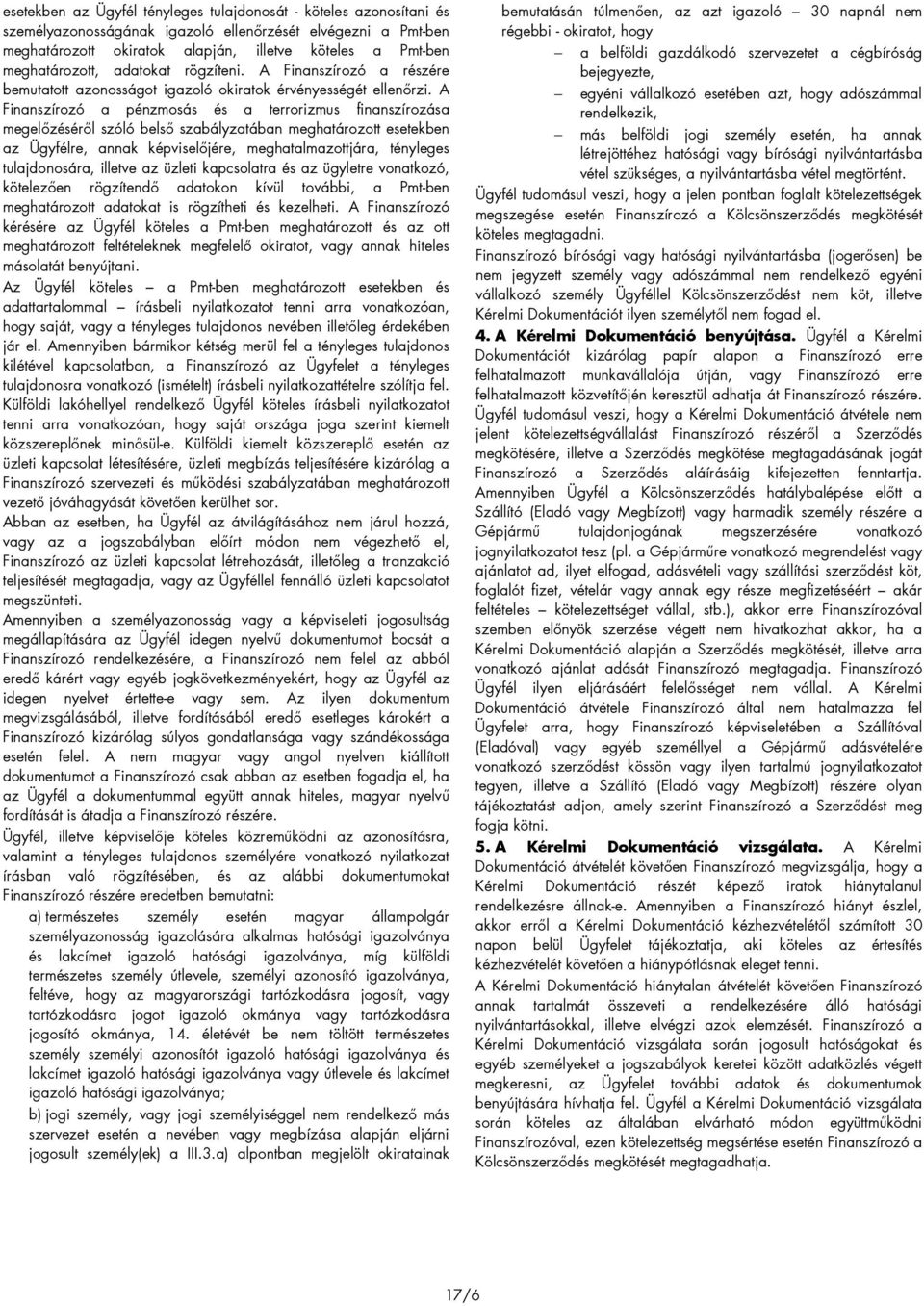 A Finanszírozó a pénzmosás és a terrorizmus finanszírozása megelızésérıl szóló belsı szabályzatában meghatározott esetekben az Ügyfélre, annak képviselıjére, meghatalmazottjára, tényleges