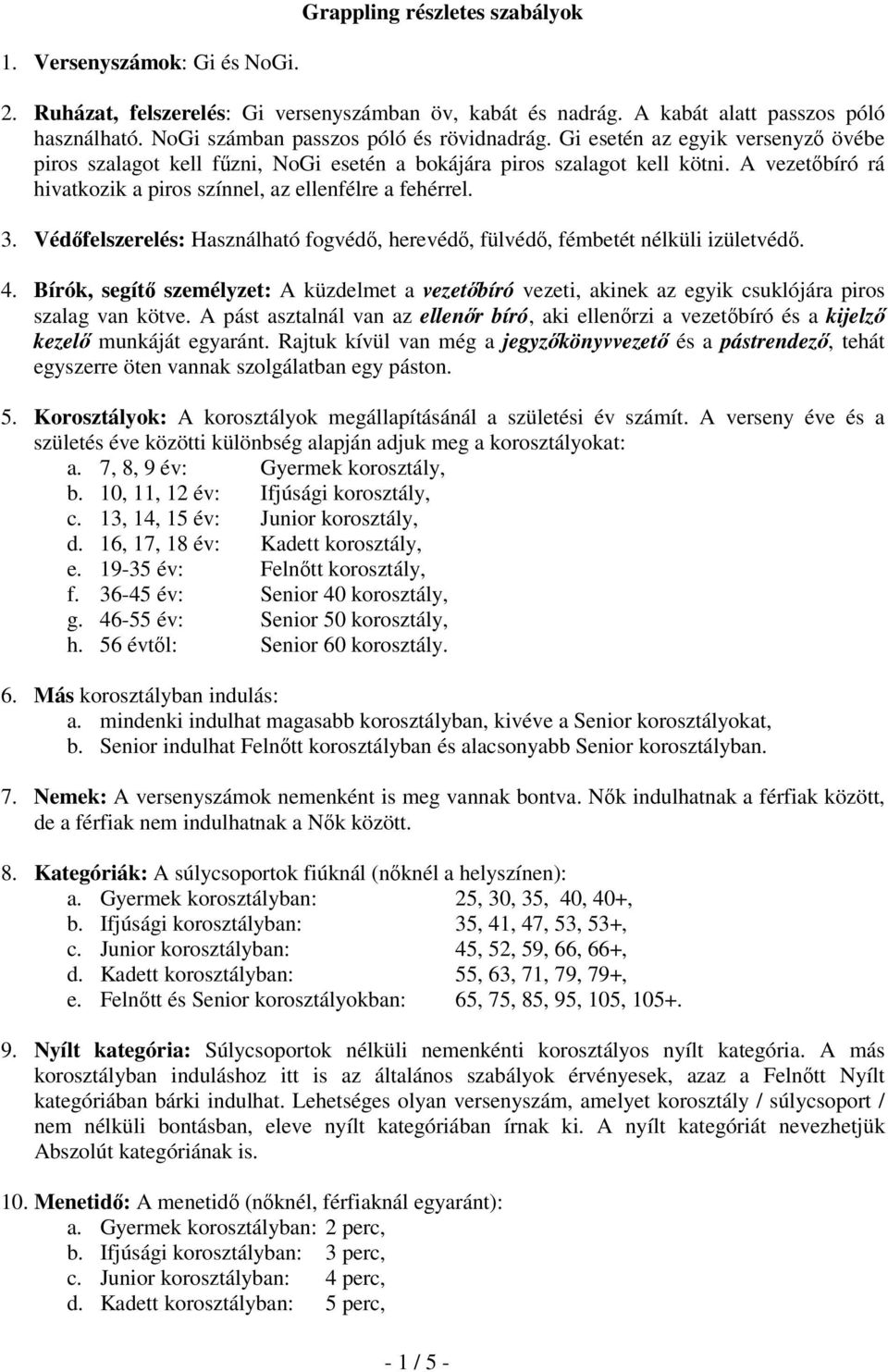 A vezetőbíró rá hivatkozik a piros színnel, az ellenfélre a fehérrel. 3. Védőfelszerelés: Használható fogvédő, herevédő, fülvédő, fémbetét nélküli izületvédő. 4.