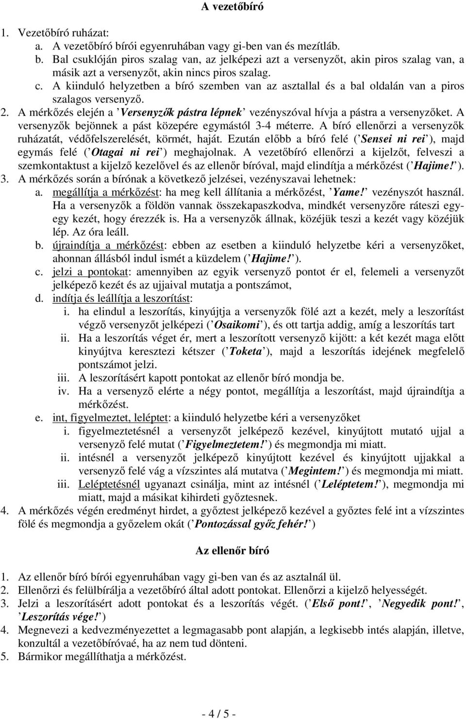 A versenyzők bejönnek a pást közepére egymástól 3-4 méterre. A bíró ellenőrzi a versenyzők ruházatát, védőfelszerelését, körmét, haját.