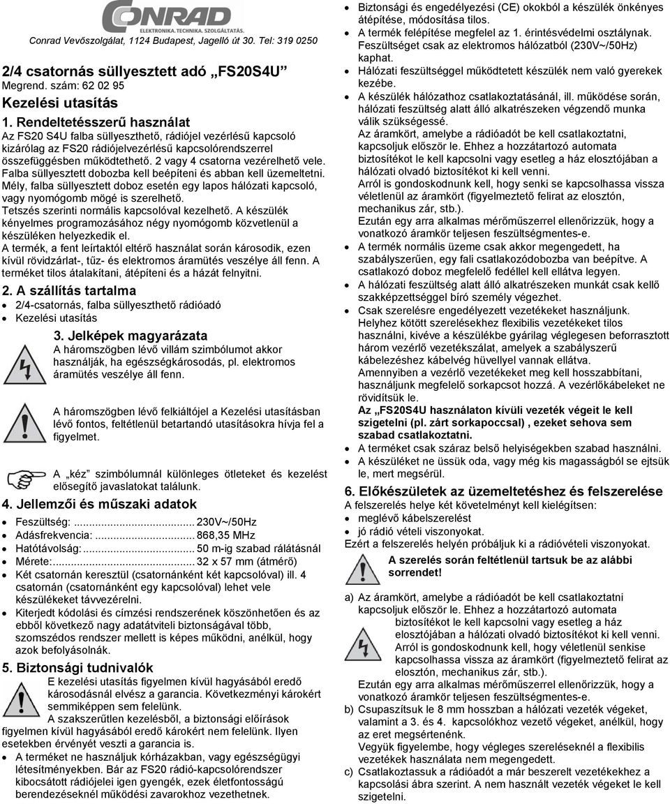 2 vagy 4 csatorna vezérelhető vele. Falba süllyesztett dobozba kell beépíteni és abban kell üzemeltetni.