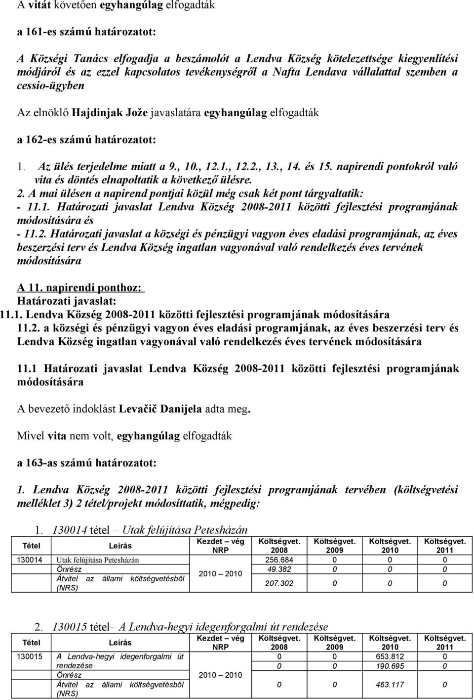 , 14. és 15. napirendi pontokról való vita és döntés elnapoltatik a következő ülésre. 2. A mai ülésen a napirend pontjai közül még csak két pont tárgyaltatik: - 11.1. Határozati javaslat Lendva Község 2008-2011 közötti fejlesztési programjának módosítására és - 11.
