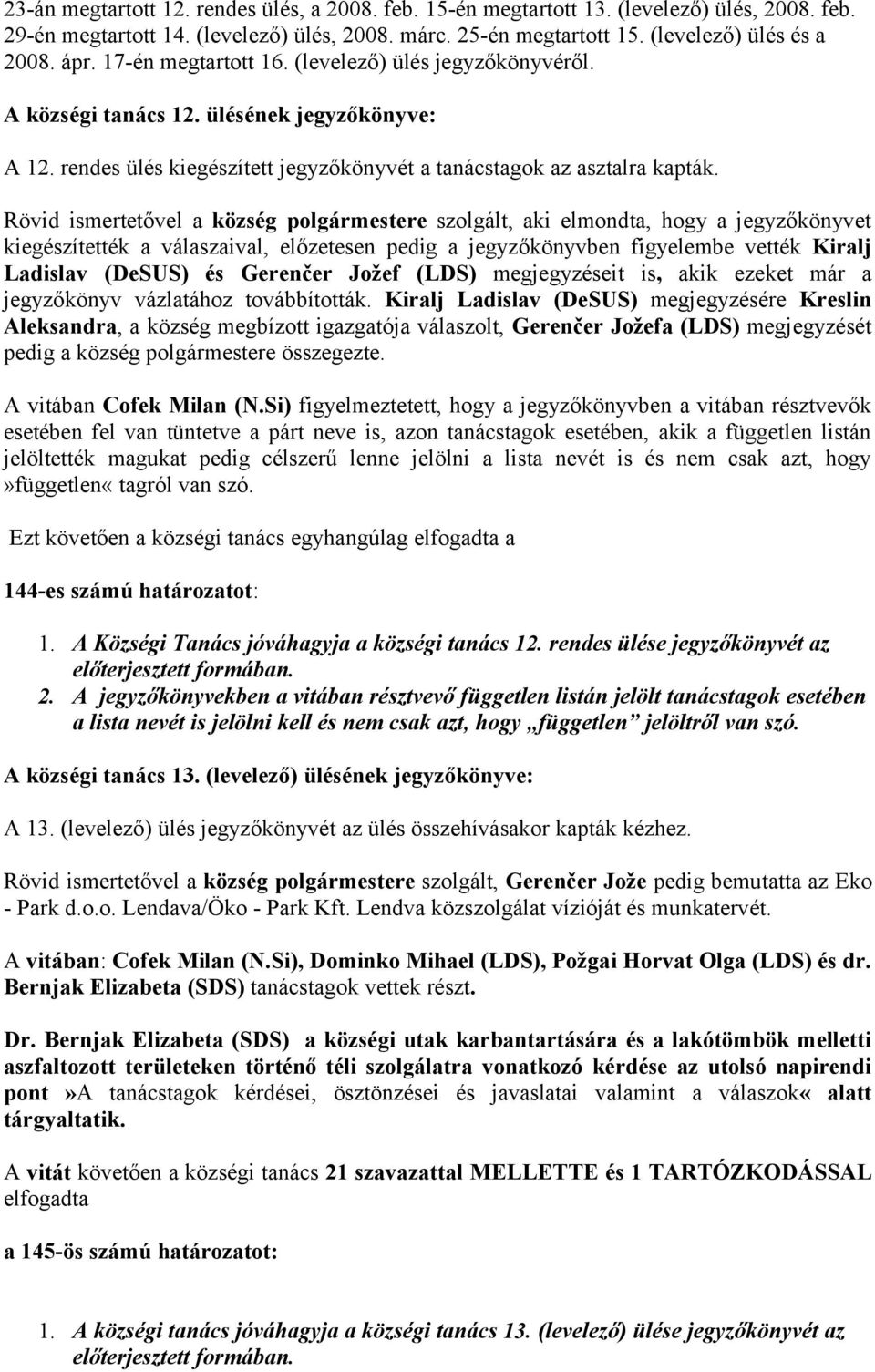 Rövid ismertetővel a község polgármestere szolgált, aki elmondta, hogy a jegyzőkönyvet kiegészítették a válaszaival, előzetesen pedig a jegyzőkönyvben figyelembe vették Kiralj Ladislav (DeSUS) és