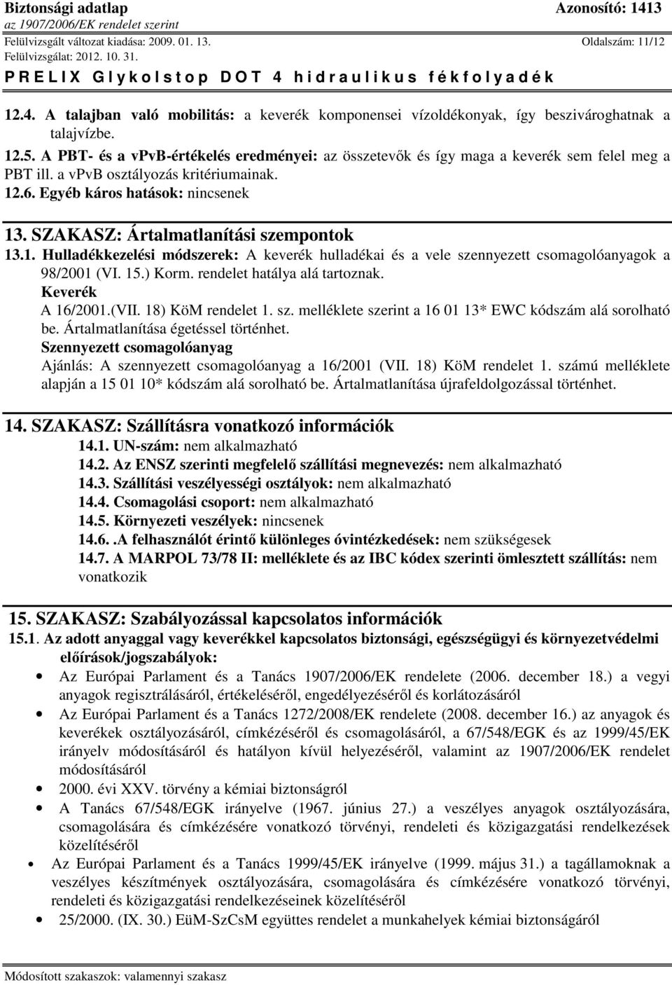 SZAKASZ: Ártalmatlanítási szempontok 13.1. Hulladékkezelési módszerek: A keverék hulladékai és a vele szennyezett csomagolóanyagok a 98/2001 (VI. 15.) Korm. rendelet hatálya alá tartoznak.