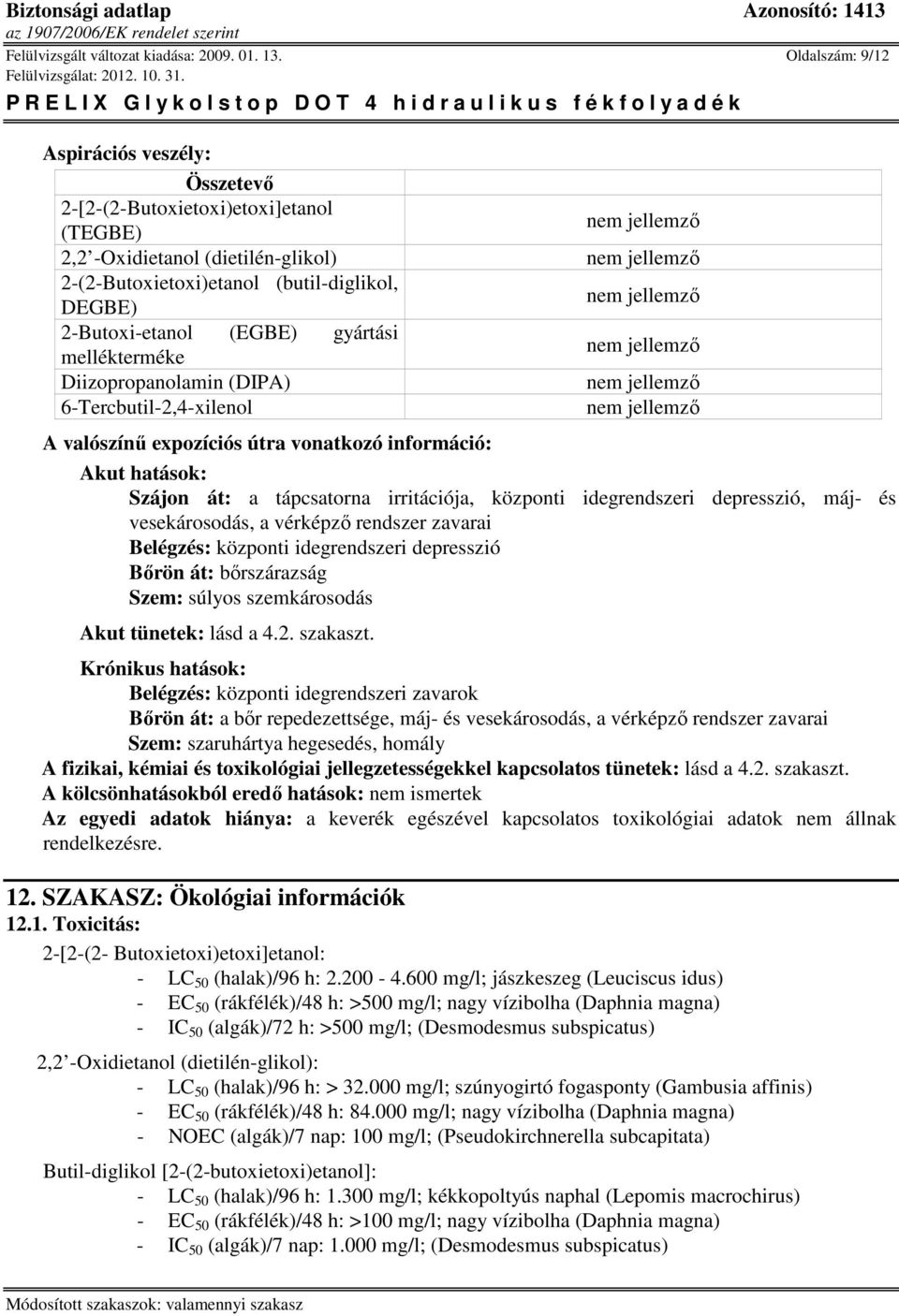idegrendszeri depresszió, máj- és vesekárosodás, a vérképző rendszer zavarai Belégzés: központi idegrendszeri depresszió Bőrön át: bőrszárazság Szem: súlyos szemkárosodás Akut tünetek: lásd a 4.2.