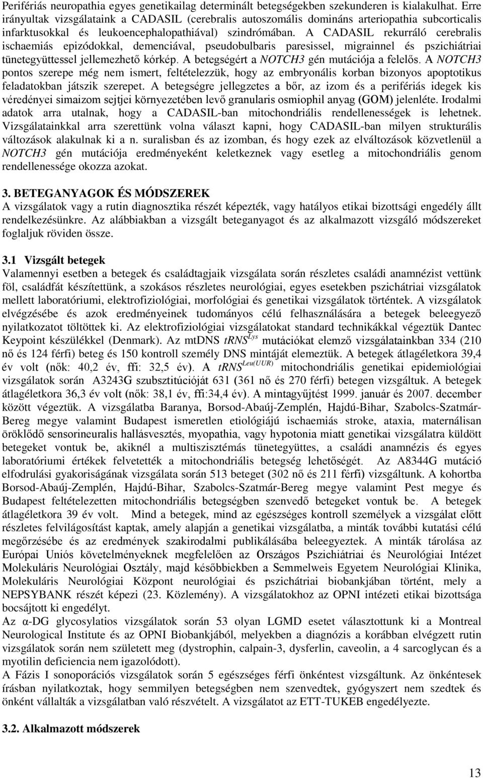 A CADASIL rekurráló cerebralis ischaemiás epizódokkal, demenciával, pseudobulbaris paresissel, migrainnel és pszichiátriai tünetegyüttessel jellemezhető kórkép.