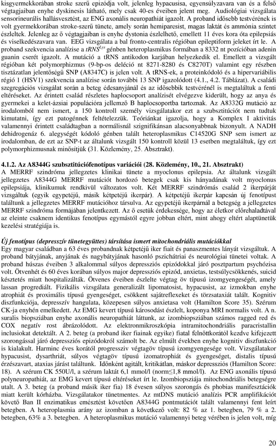 A proband idősebb testvérének is volt gyermekkorában stroke-szerű tünete, amely során hemiparesist, magas laktát és ammónia szintet észleltek.
