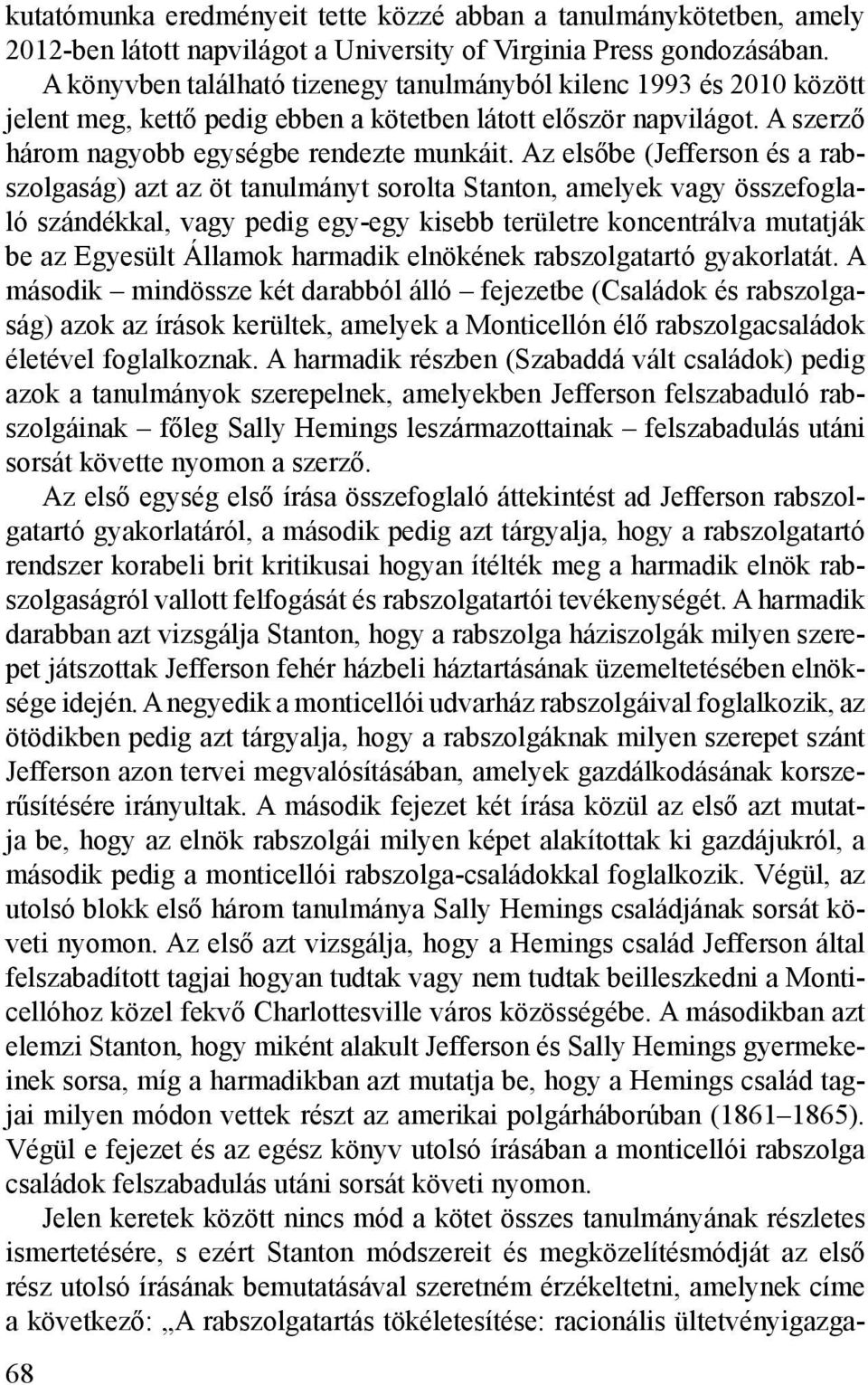 Az elsőbe (Jefferson és a rabszolgaság) azt az öt tanulmányt sorolta Stanton, amelyek vagy összefoglaló szándékkal, vagy pedig egy-egy kisebb területre koncentrálva mutatják be az Egyesült Államok