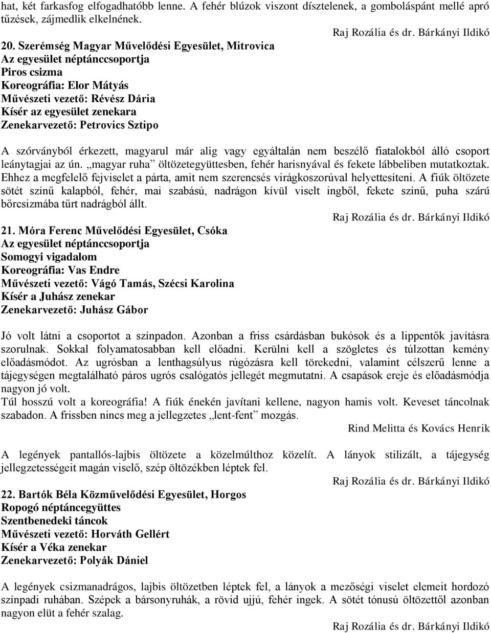 érkezett, magyarul már alig vagy egyáltalán nem beszélő fiatalokból álló csoport leánytagjai az ún. magyar ruha öltözetegyüttesben, fehér harisnyával és fekete lábbeliben mutatkoztak.
