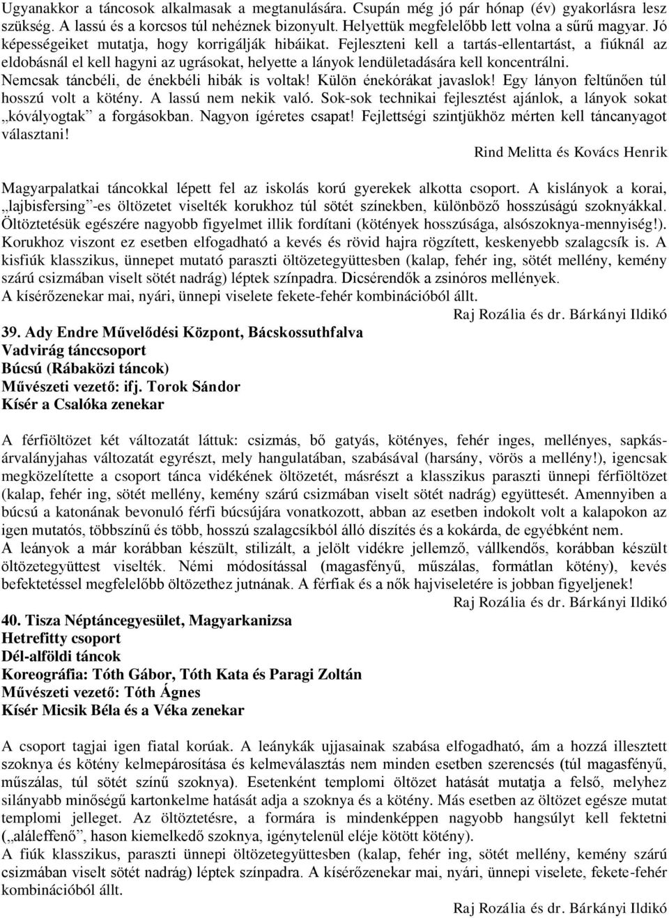 Nemcsak táncbéli, de énekbéli hibák is voltak! Külön énekórákat javaslok! Egy lányon feltűnően túl hosszú volt a kötény. A lassú nem nekik való.