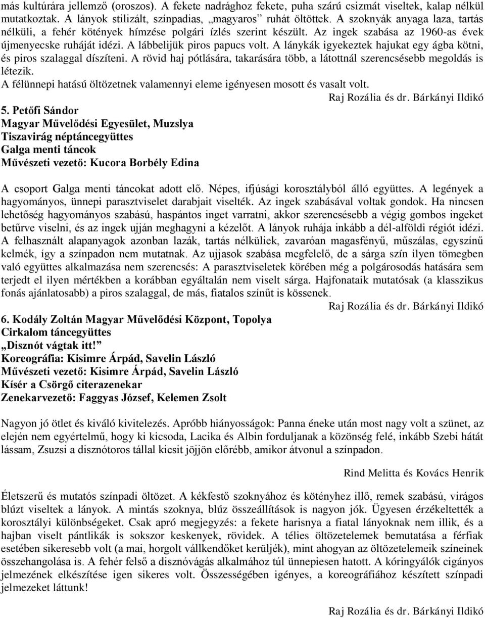 A lánykák igyekeztek hajukat egy ágba kötni, és piros szalaggal díszíteni. A rövid haj pótlására, takarására több, a látottnál szerencsésebb megoldás is létezik.