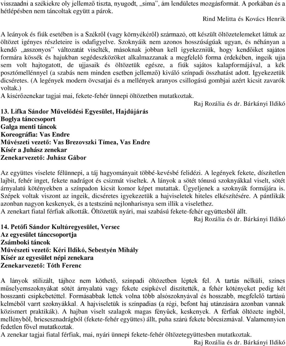 Szoknyáik nem azonos hosszúságúak ugyan, és néhányan a kendő asszonyos változatát viselték, másoknak jobban kell igyekezniük, hogy kendőiket sajátos formára kössék és hajukban segédeszközöket