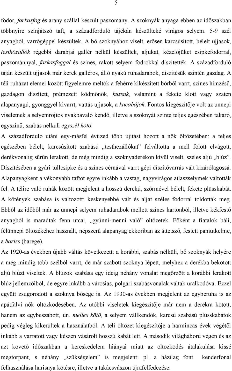 A bő szoknyához viselt, erősen karcsúsított, bélelt ujjasok, testhözállók régebbi darabjai gallér nélkül készültek, aljukat, kézelőjüket csipkefodorral, paszománnyal, farkasfoggal és színes, rakott