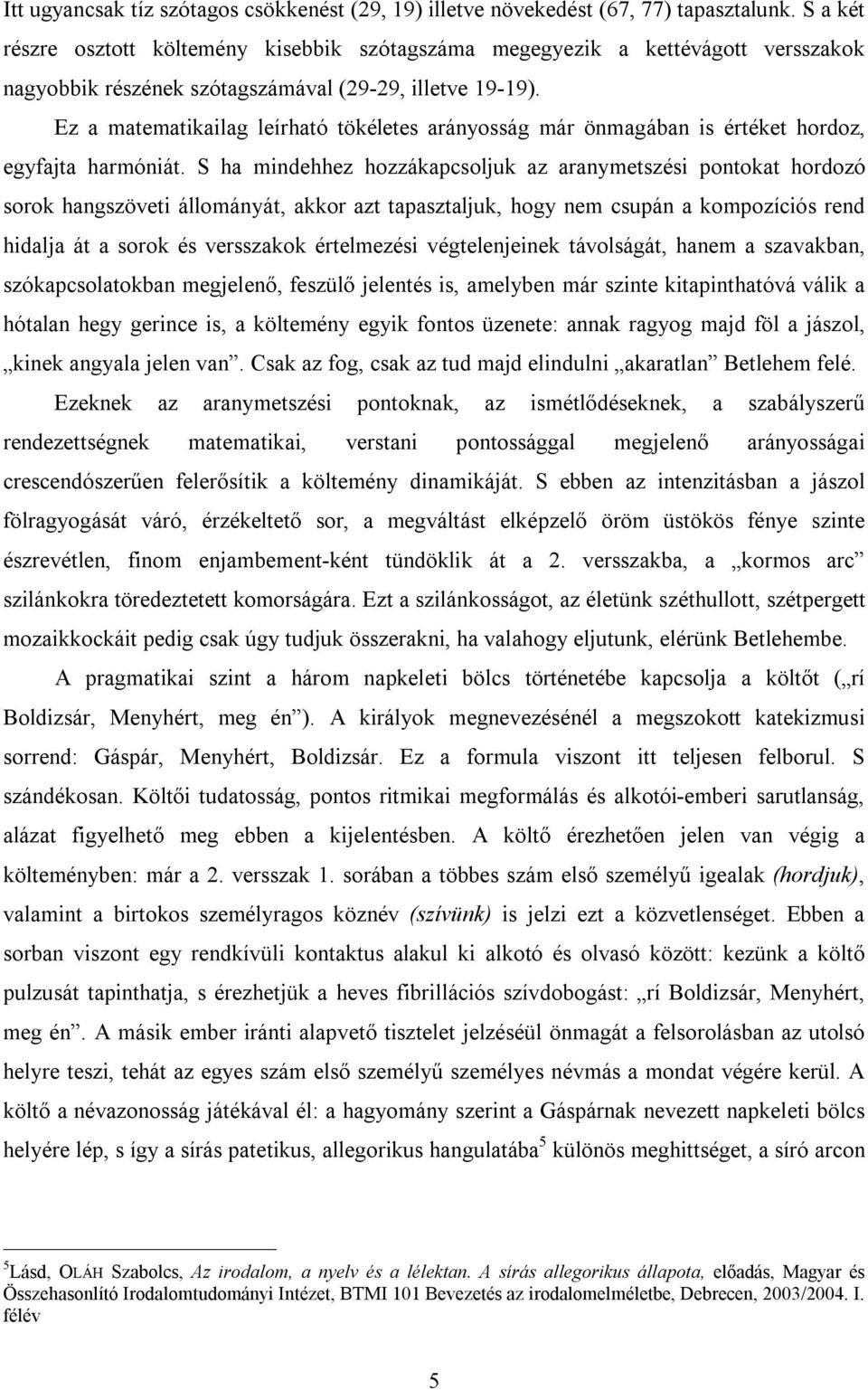 Ez a matematikailag leírható tökéletes arányosság már önmagában is értéket hordoz, egyfajta harmóniát.